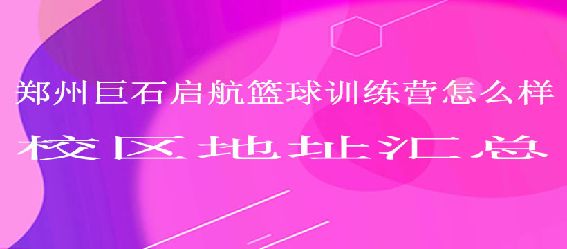郑州巨石启航篮球训练营怎么样，校区地址汇总