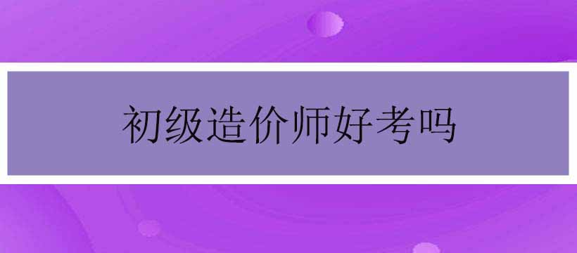 郑州华夏工程培训初级造价师好考吗 郑州华夏工程培训初级造价师好考吗