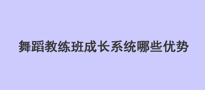 学习舞蹈教练班成长系统有哪些优势