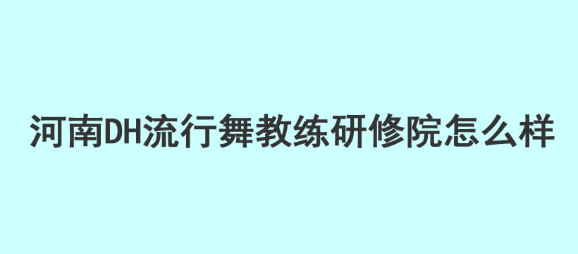 河南DH流行舞教练研修院怎么样