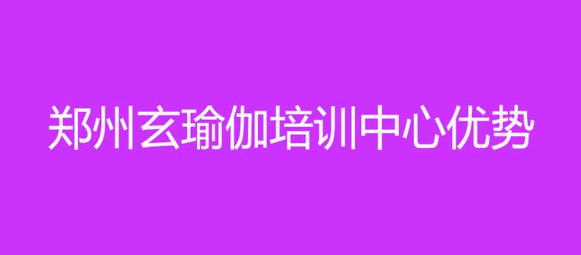 郑州玄瑜伽培训中心优势有哪些 郑州玄瑜伽培训中心优势有哪些