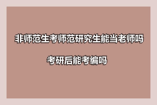 非师范生考师范研究生能当老师吗 考研后能考编吗