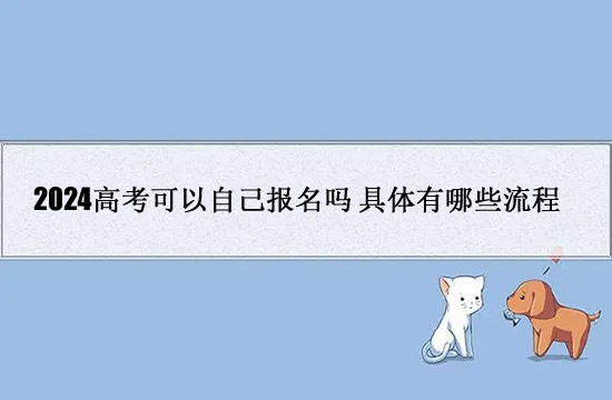 2024高考可以自己报名吗 具体有哪些流程