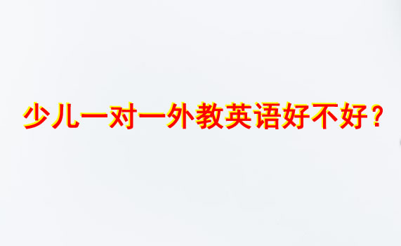 少儿一对一外教英语对孩子的帮助又多大