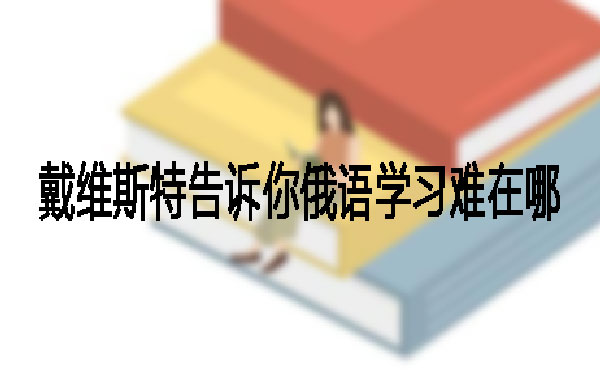 戴维斯特和你一起看看俄语学习难在哪? 戴维斯特和你一起看看俄语学习难在哪?
