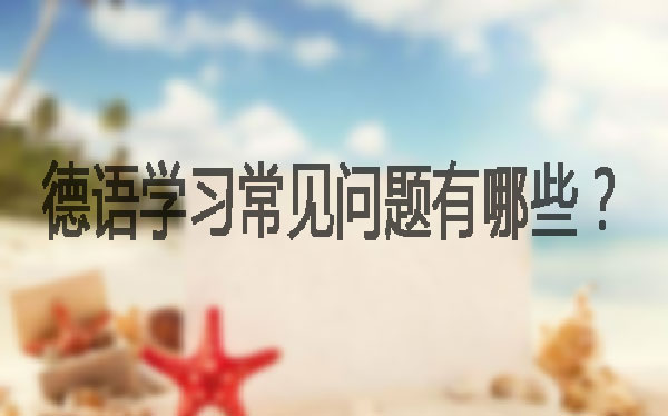 德语学习常见的问题,看看你中招了没? 德语学习常见的问题,看看你中招了没?