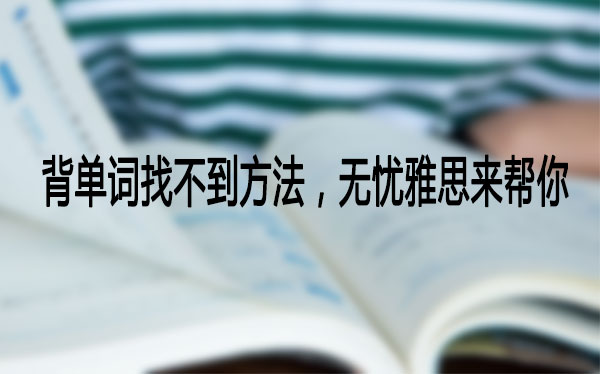 背单词找不到方法，无忧雅思来帮你