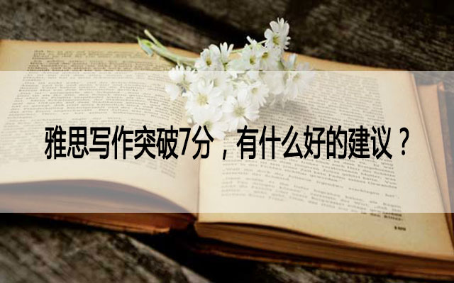 想要把雅思写作突破7分,有什么好的建议? 想要把雅思写作突破7分,有什么好的建议?