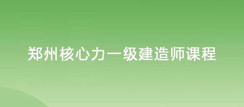 郑州核心力一级建造师课程