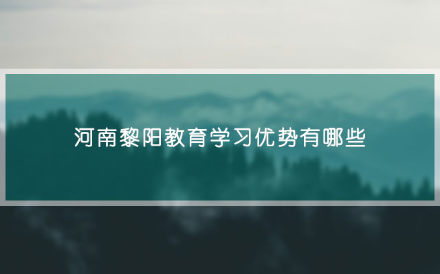 河南黎阳教育学习优势有哪些