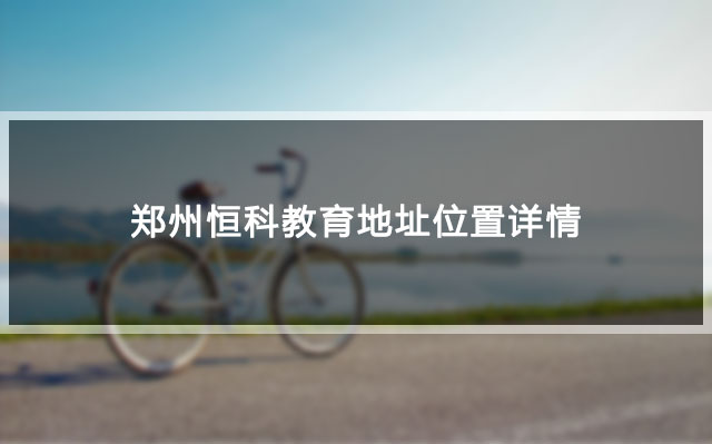 郑州恒科教育地址位置详情