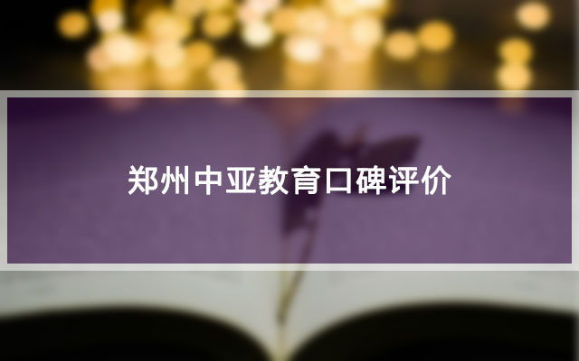 郑州中亚教育口碑评价