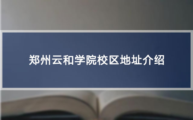 郑州云和学院校区地址介绍