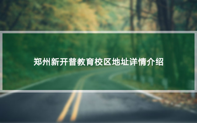 郑州新开普教育校区地址详情介绍