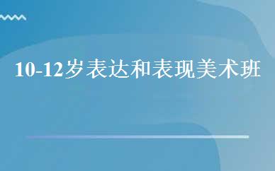 10-12岁表达和表现美术班 
