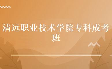 清远职业技术学院专科成考班 