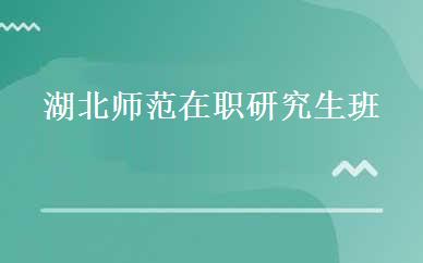 湖北师范在职研究生班 
