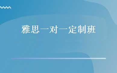 雅思一对一定制班 