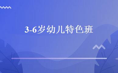 3-6岁幼儿特色班 