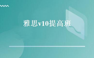 雅思v10提高班 