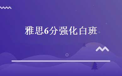 雅思6分强化白班 