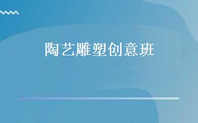 陶艺雕塑创意班 