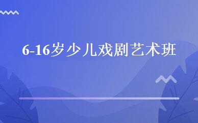 6-16岁少儿戏剧艺术班 