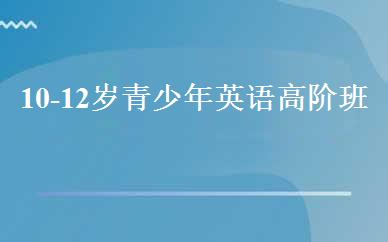 10-12岁青少年英语高阶班 