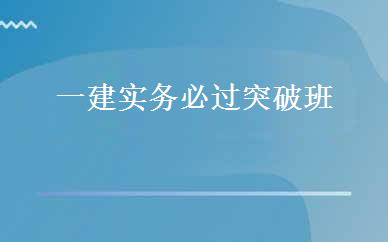 一建实务必过突破班 