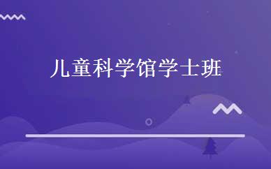 儿童科学馆学士班 