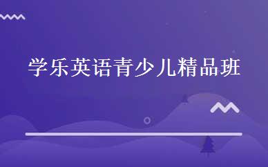 学乐英语青少儿精品班 