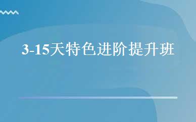 3-15天特色进阶提升班 
