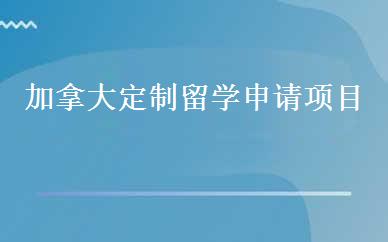 加拿大定制留学申请项目 