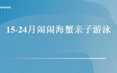 15-24月闹闹海蟹亲子游泳班 