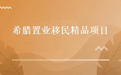 希腊置业移民精品项目 