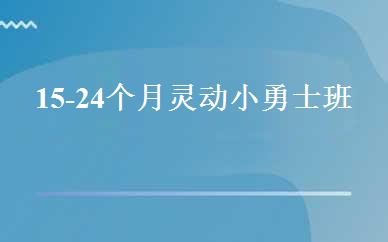 15-24个月灵动小勇士班 