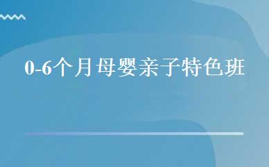 0-6个月母婴亲子特色班 