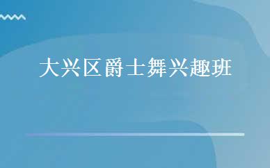 大兴区爵士舞兴趣班