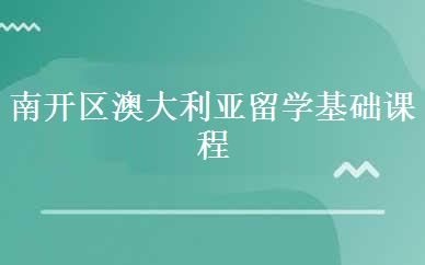 南开区澳大利亚留学基础课程