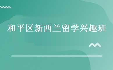 和平区新西兰留学兴趣班