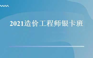 2021造价工程师银卡班 