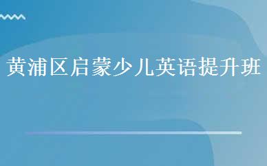 黄浦区启蒙少儿英语提升班