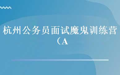 杭州公务员面试魔鬼训练营（A/B） 