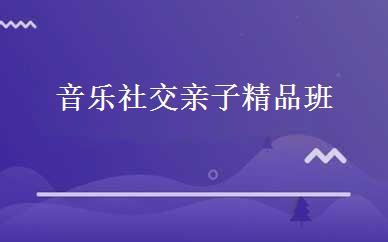 音乐社交亲子精品班  