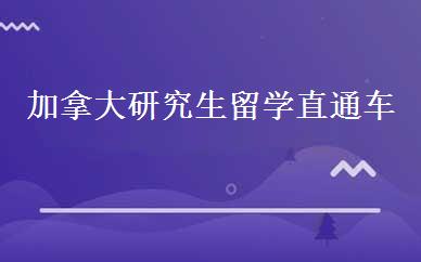 加拿大研究生留学直通车 