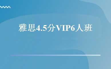 雅思4.5分VIP6人班 