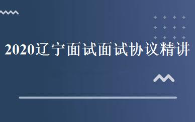 2020辽宁面试面试协议精讲班 