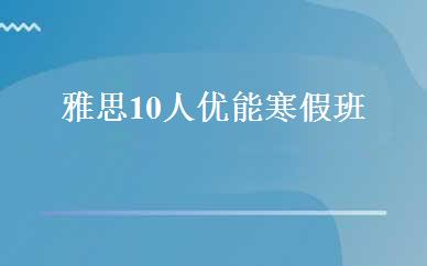 雅思10人优能寒假班 