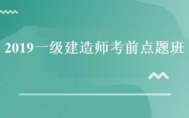 2019一级建造师考前点题班 