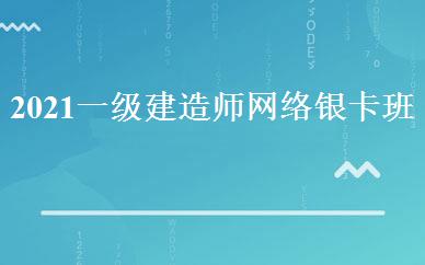 2021一级建造师网络银卡班 